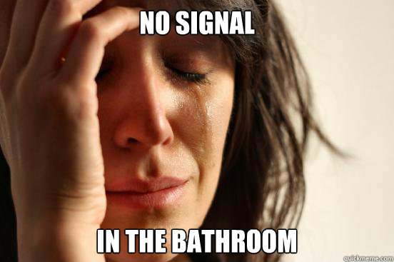 NO SIGNAL IN THE BATHROOM  First World Problems