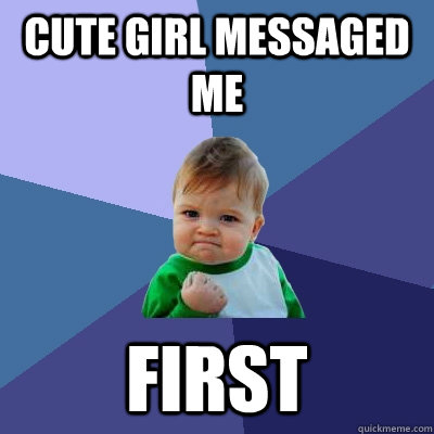 cute girl messaged me first  Success Kid