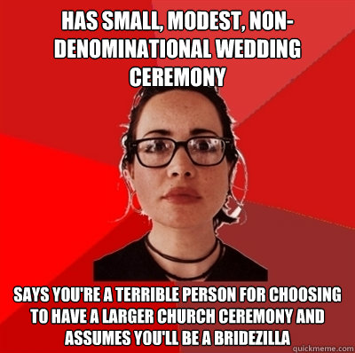 has small, modest, non-denominational wedding ceremony says you're a terrible person for choosing to have a larger church ceremony and assumes you'll be a bridezilla  Liberal Douche Garofalo