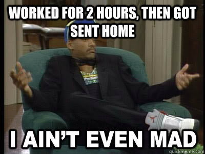 Worked for 2 hours, then got sent home  - Worked for 2 hours, then got sent home   Will smith