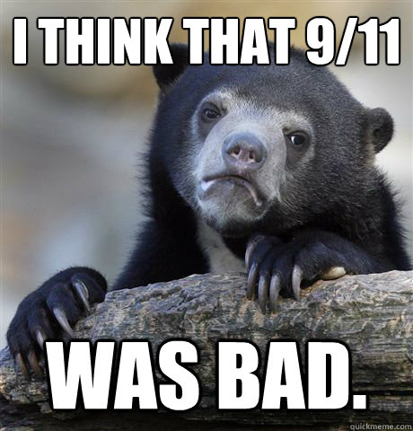 I think that 9/11 was bad.  Confession Bear