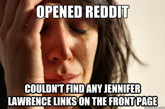 opened reddit couldn't find any Jennifer Lawrence links on the front page  First World Problems