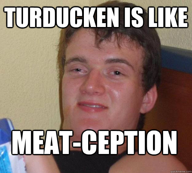 turducken is like meat-ception - turducken is like meat-ception  10 Guy