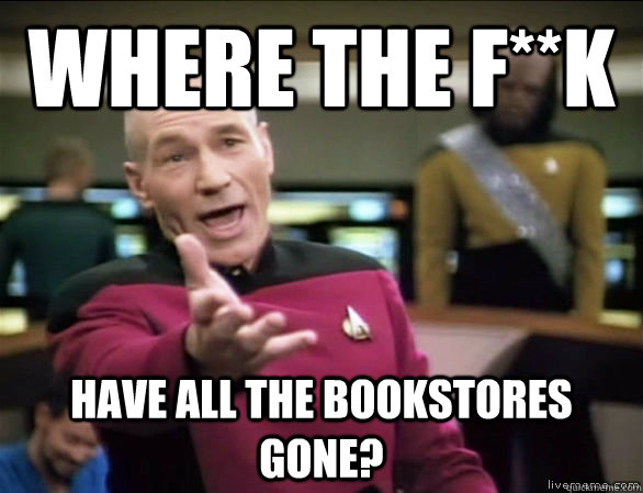where the f**k have all the bookstores gone?  Annoyed Picard HD