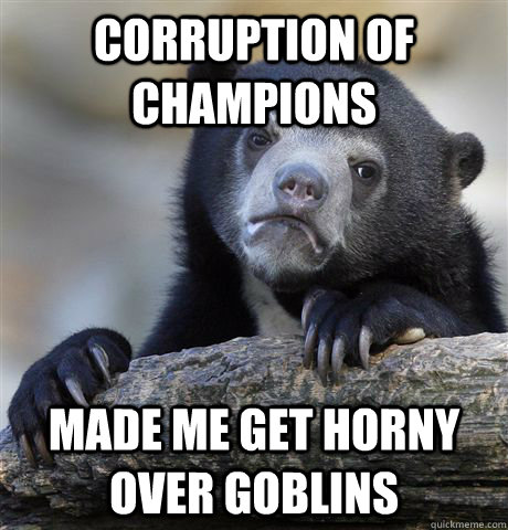 Corruption of champions Made me get horny over goblins  Confession Bear