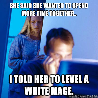 She said she wanted to spend more time together.. I told her to level a White Mage.    