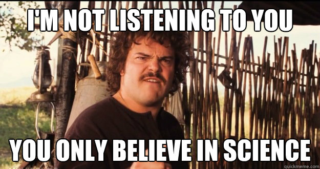 I'm not listening to you You only believe in science - I'm not listening to you You only believe in science  Religious Nacho