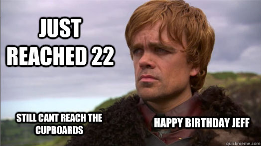 Just reached 22 Still cant reach the cupboards Happy Birthday Jeff  - Just reached 22 Still cant reach the cupboards Happy Birthday Jeff   Peter Dinklage worried