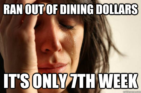 Ran out of dining dollars it's only 7th week  First World Problems