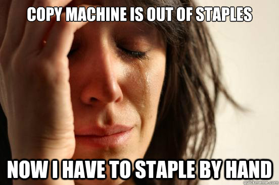 Copy machine is out of staples now I have to staple by hand  First World Problems