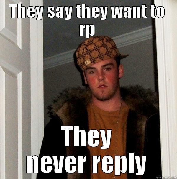 THEY SAY THEY WANT TO RP THEY NEVER REPLY Scumbag Steve