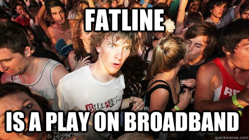 Fatline Is a play on BroadBand  Sudden Clarity Clarence
