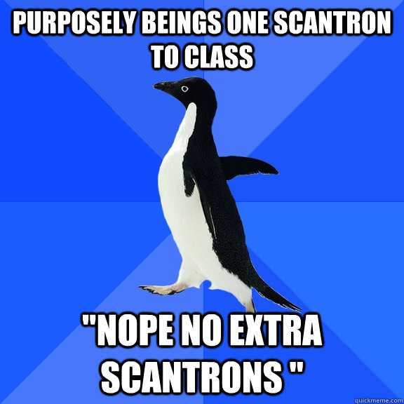 Purposely beings one scantron to class  