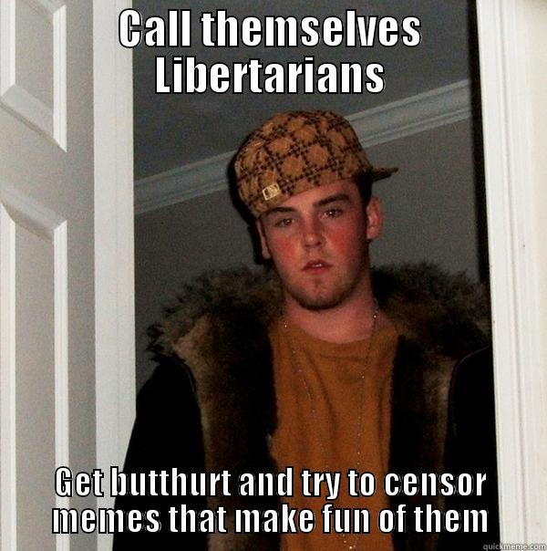 CALL THEMSELVES LIBERTARIANS GET BUTTHURT AND TRY TO CENSOR MEMES THAT MAKE FUN OF THEM Scumbag Steve