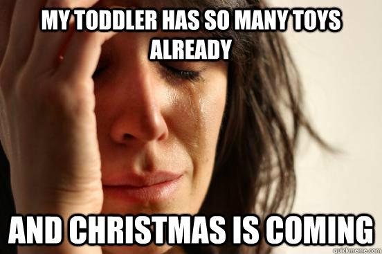 My Toddler has so many toys already and christmas is coming  First World Problems
