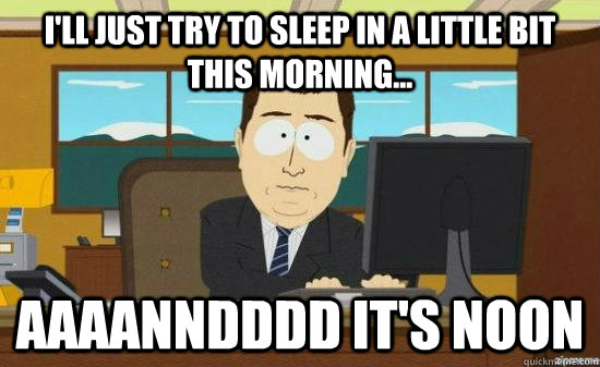 I'll just try to sleep in a little bit this morning... aaaanndddd it's noon  aaaand its gone