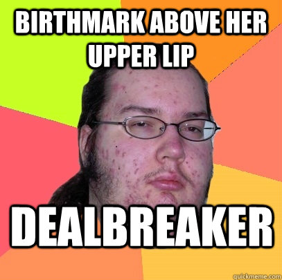 birthmark above her upper lip dealbreaker  Butthurt Dweller