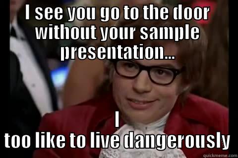 Back to presentations! - I SEE YOU GO TO THE DOOR WITHOUT YOUR SAMPLE PRESENTATION... I TOO LIKE TO LIVE DANGEROUSLY Dangerously - Austin Powers