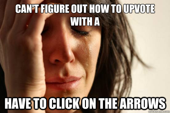 can't figure out how to Upvote with A Have to click on the arrows  First World Problems