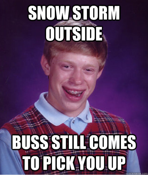 SNOW STORM OUTSIDE BUSS STILL COMES TO PICK YOU UP  Badluckbrian