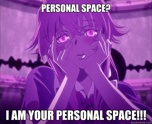 Personal Space? I AM YOUR PERSONAL SPACE!!!  Yuno Gasai Face