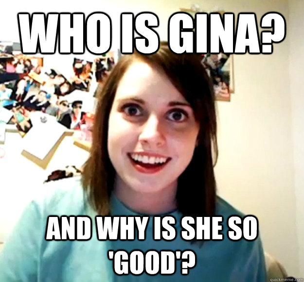 Who is Gina? And why is she so 'good'?  Overly Attached Girlfriend