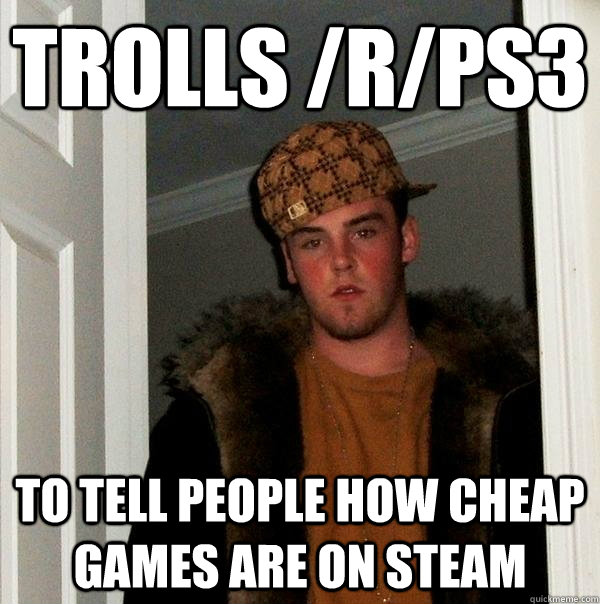 Trolls /r/ps3 to tell people how cheap games are on Steam - Trolls /r/ps3 to tell people how cheap games are on Steam  Scumbag Steve