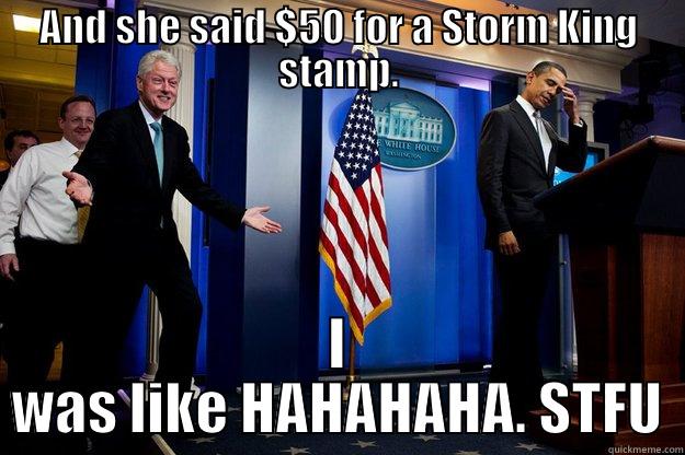 AND SHE SAID $50 FOR A STORM KING STAMP. I WAS LIKE HAHAHAHA. STFU Inappropriate Timing Bill Clinton