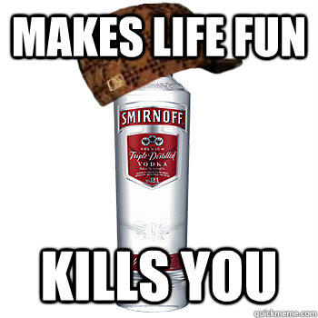 MAkes life fun kills you - MAkes life fun kills you  Scumbag Alcohol