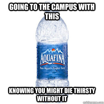 Going to the campus with this Knowing You might die thirsty without it - Going to the campus with this Knowing You might die thirsty without it  AIDM water