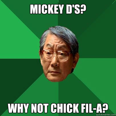 Mickey D's? Why not Chick Fil-A?  High Expectations Asian Father