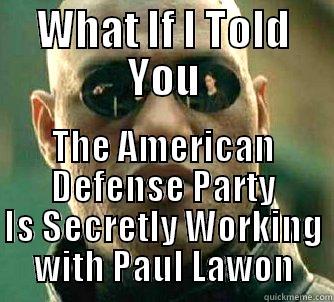 WHAT IF I TOLD YOU THE AMERICAN DEFENSE PARTY IS SECRETLY WORKING WITH PAUL LAWON Matrix Morpheus