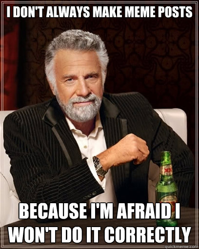 i don't always make meme posts because I'm afraid I won't do it correctly - i don't always make meme posts because I'm afraid I won't do it correctly  I dont always shit