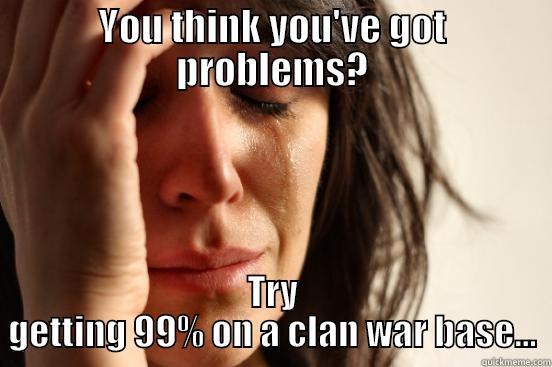 YOU THINK YOU'VE GOT PROBLEMS? TRY GETTING 99% ON A CLAN WAR BASE... First World Problems