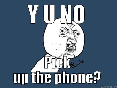 Y U NO PICK UP THE PHONE? Y U No