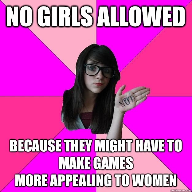 No girls allowed Because they might have to make games
More appealing to women  Idiot Nerd Girl