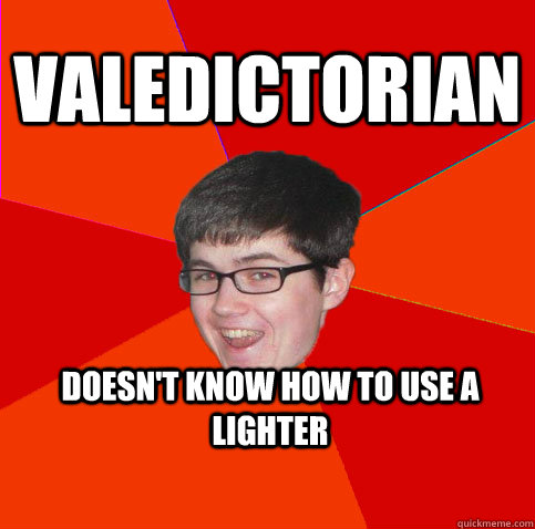 valedictorian doesn't know how to use a lighter  
