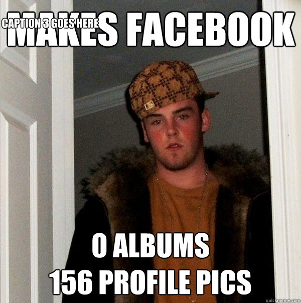 makes facebook 0 albums
156 Profile pics Caption 3 goes here  Scumbag Steve