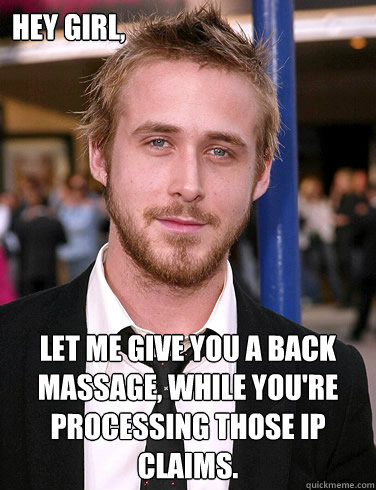 Hey girl, Let me give you a back massage, while you're processing those IP claims. - Hey girl, Let me give you a back massage, while you're processing those IP claims.  Paul Ryan Gosling