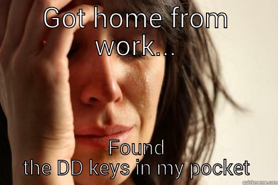 GOT HOME FROM WORK... FOUND THE DD KEYS IN MY POCKET First World Problems