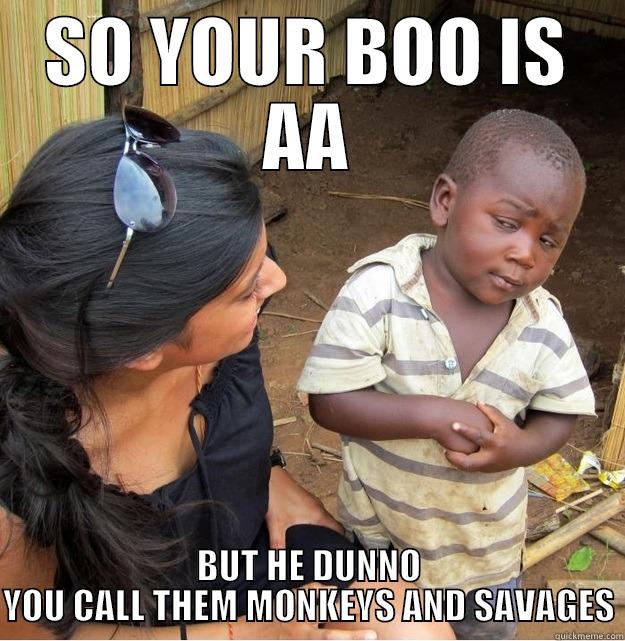 SO YOUR BOO IS AA BUT HE DUNNO YOU CALL THEM MONKEYS AND SAVAGES Skeptical Third World Kid
