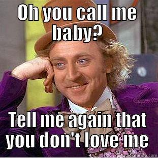 OH YOU CALL ME BABY? TELL ME AGAIN THAT YOU DON'T LOVE ME Condescending Wonka