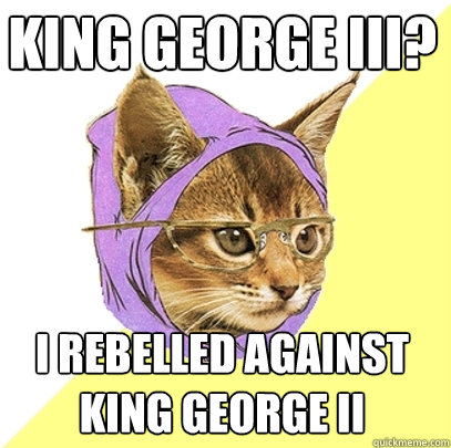 King George III? I Rebelled Against King George II - King George III? I Rebelled Against King George II  Hipster Kitty