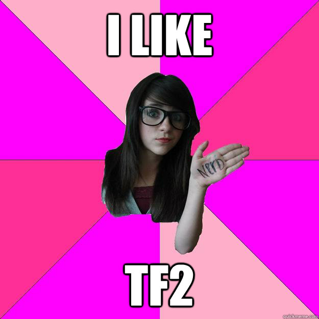 I like TF2 - I like TF2  Idiot Nerd Girl