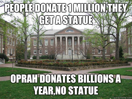 People donate 1 million,they get a statue Oprah donates billions a year,no statue  Scumbag University