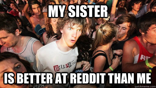My sister is better at reddit than me  Sudden Clarity Clarence