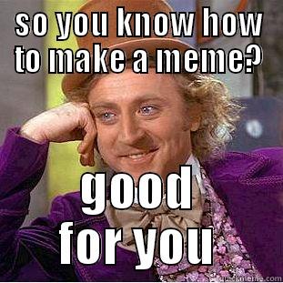 SO YOU KNOW HOW TO MAKE A MEME? GOOD FOR YOU Creepy Wonka