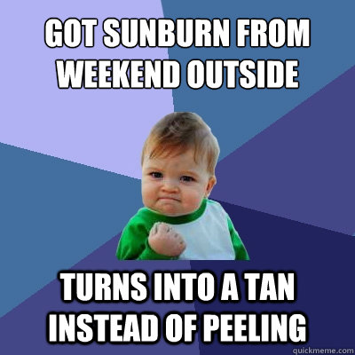 Got sunburn from weekend outside Turns into a tan instead of peeling  Success Kid