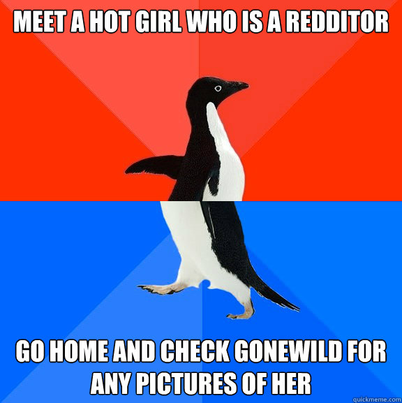 Meet a Hot Girl who is a Redditor Go home and check gonewild for any pictures of her  Socially Awesome Awkward Penguin