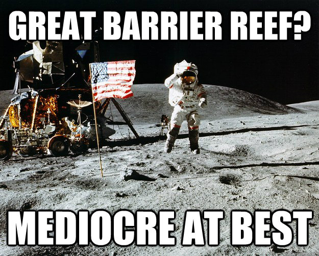 Great Barrier Reef? Mediocre at best  Unimpressed Astronaut